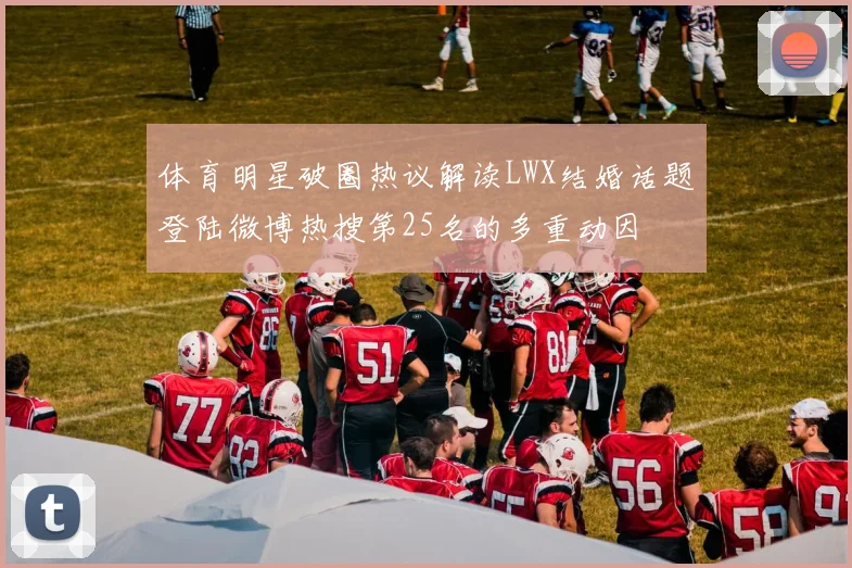 体育明星破圈热议解读LWX结婚话题登陆微博热搜第25名的多重动因