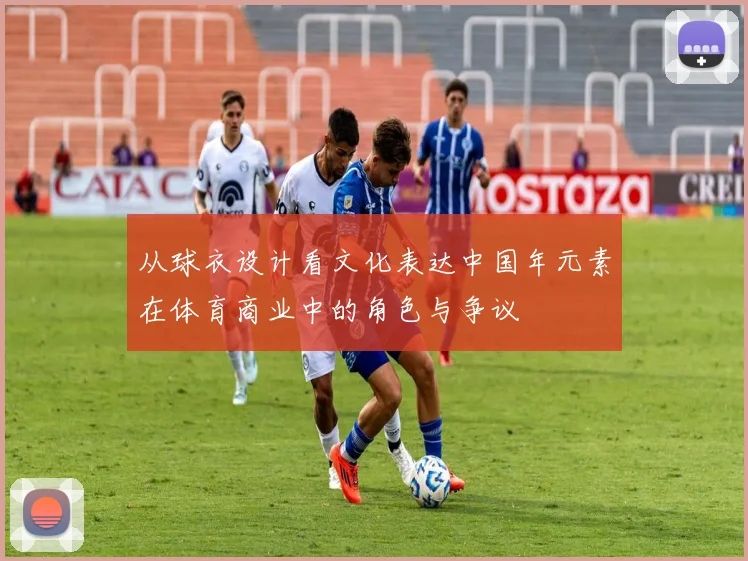 从球衣设计看文化表达中国年元素在体育商业中的角色与争议