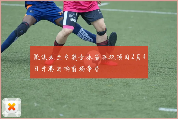 聚焦米兰冬奥会冰壶混双项目2月4日开赛打响首场争夺