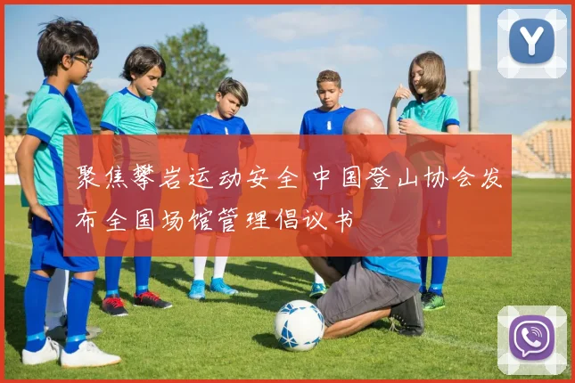 聚焦攀岩运动安全 中国登山协会发布全国场馆管理倡议书