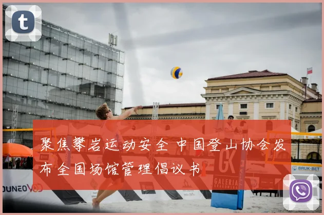 聚焦攀岩运动安全 中国登山协会发布全国场馆管理倡议书