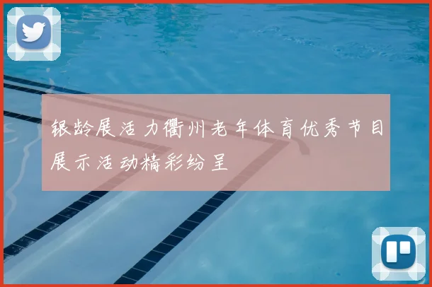 银龄展活力衢州老年体育优秀节目展示活动精彩纷呈