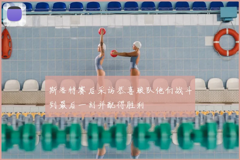 斯洛特赛后采访恭喜狼队他们战斗到最后一刻并配得胜利